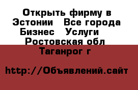 Открыть фирму в Эстонии - Все города Бизнес » Услуги   . Ростовская обл.,Таганрог г.